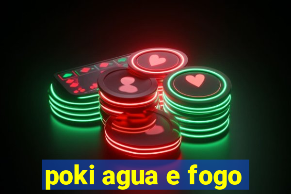 poki agua e fogo